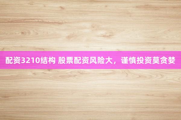 配资3210结构 股票配资风险大，谨慎投资莫贪婪
