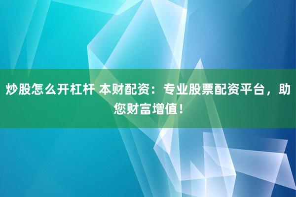 炒股怎么开杠杆 本财配资：专业股票配资平台，助您财富增值！