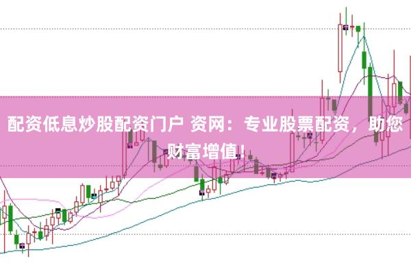 配资低息炒股配资门户 资网：专业股票配资，助您财富增值！