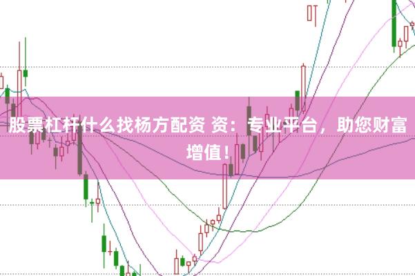 股票杠杆什么找杨方配资 资：专业平台，助您财富增值！
