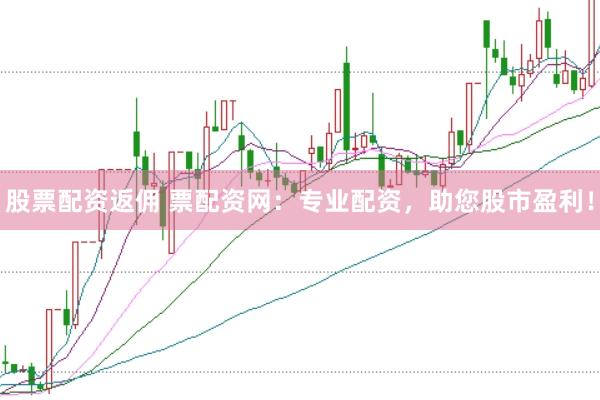 股票配资返佣 票配资网：专业配资，助您股市盈利！