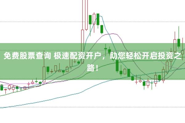 免费股票查询 极速配资开户，助您轻松开启投资之路！
