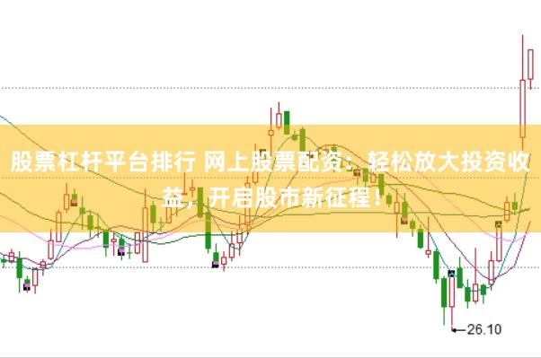 股票杠杆平台排行 网上股票配资：轻松放大投资收益，开启股市新征程！