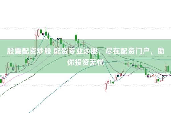 股票配资炒股 配资专业炒股，尽在配资门户，助你投资无忧