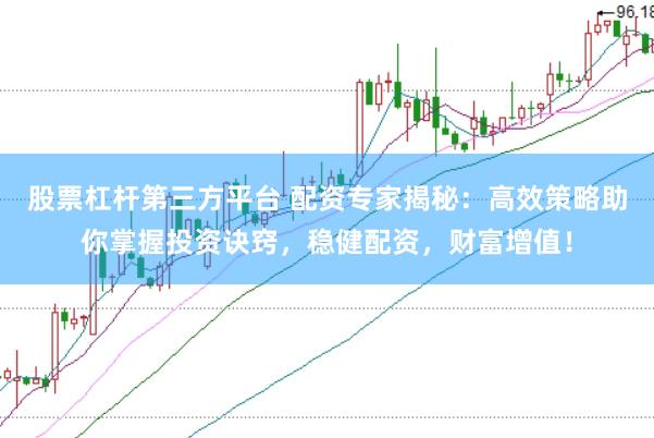 股票杠杆第三方平台 配资专家揭秘：高效策略助你掌握投资诀窍，稳健配资，财富增值！