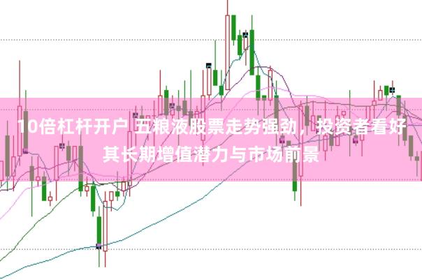 10倍杠杆开户 五粮液股票走势强劲，投资者看好其长期增值潜力与市场前景