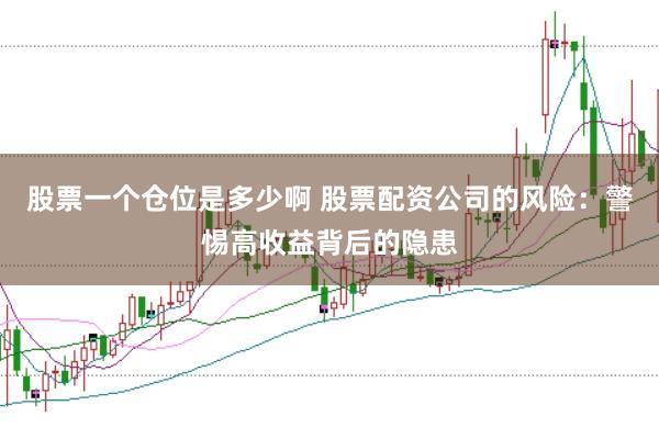 股票一个仓位是多少啊 股票配资公司的风险：警惕高收益背后的隐患