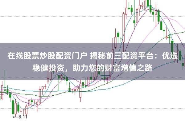 在线股票炒股配资门户 揭秘前三配资平台：优选稳健投资，助力您的财富增值之路