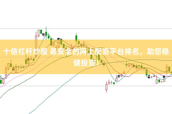 十倍杠杆炒股 最安全的网上配资平台排名，助您稳健投资！