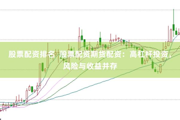 股票配资排名  股票配资期货配资：高杠杆投资，风险与收益并存
