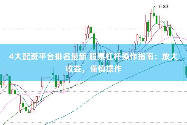 4大配资平台排名最新 股票杠杆操作指南：放大收益，谨慎操作