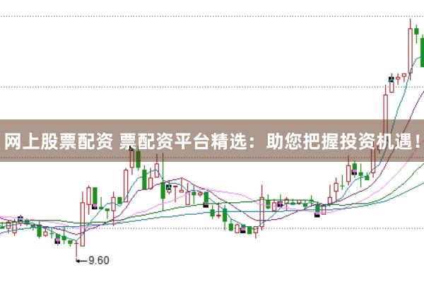 网上股票配资 票配资平台精选：助您把握投资机遇！