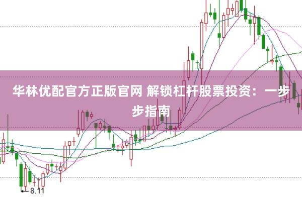 华林优配官方正版官网 解锁杠杆股票投资：一步步指南