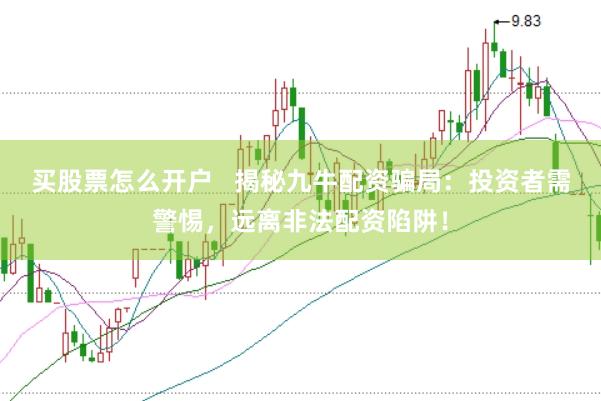 买股票怎么开户   揭秘九牛配资骗局：投资者需警惕，远离非法配资陷阱！