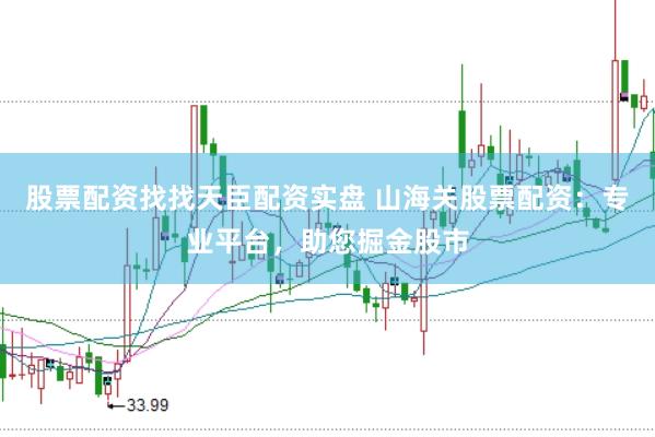 股票配资找找天臣配资实盘 山海关股票配资：专业平台，助您掘金股市