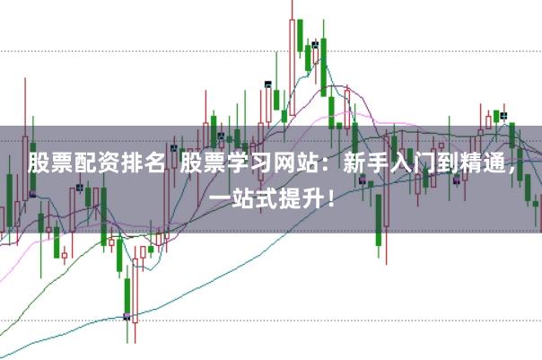 股票配资排名  股票学习网站：新手入门到精通，一站式提升！