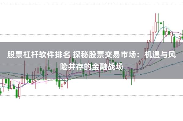 股票杠杆软件排名 探秘股票交易市场：机遇与风险并存的金融战场