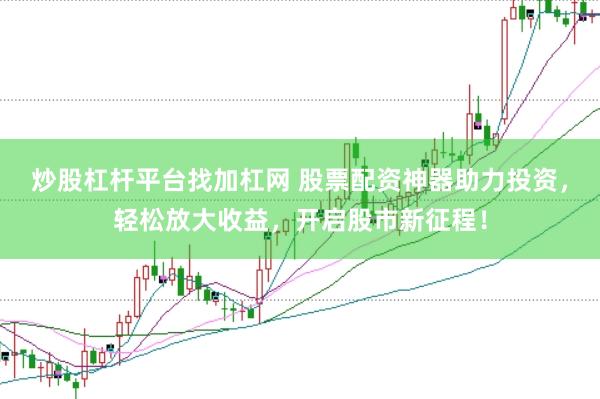 炒股杠杆平台找加杠网 股票配资神器助力投资，轻松放大收益，开启股市新征程！