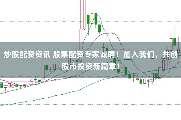 炒股配资资讯 股票配资专家诚聘！加入我们，共创股市投资新篇章！