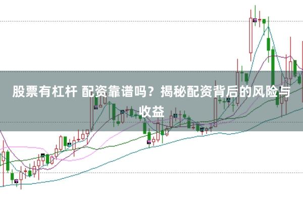 股票有杠杆 配资靠谱吗？揭秘配资背后的风险与收益
