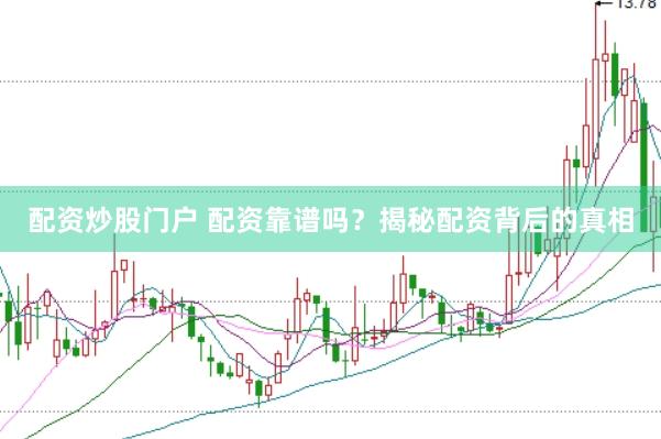 配资炒股门户 配资靠谱吗？揭秘配资背后的真相
