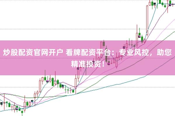 炒股配资官网开户 看牌配资平台：专业风控，助您精准投资！