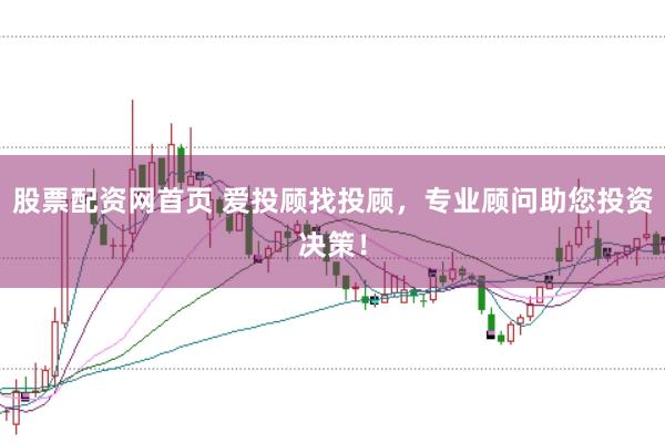 股票配资网首页 爱投顾找投顾，专业顾问助您投资决策！