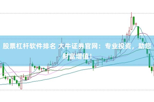 股票杠杆软件排名 大牛证券官网：专业投资，助您财富增值！