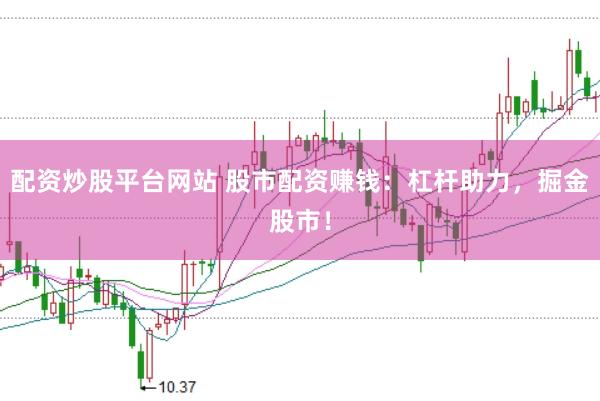 配资炒股平台网站 股市配资赚钱：杠杆助力，掘金股市！