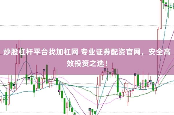 炒股杠杆平台找加杠网 专业证券配资官网，安全高效投资之选！