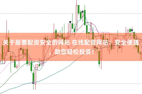 关于股票配资安全的网站 在线配资网站：安全便捷，助您轻松投资！