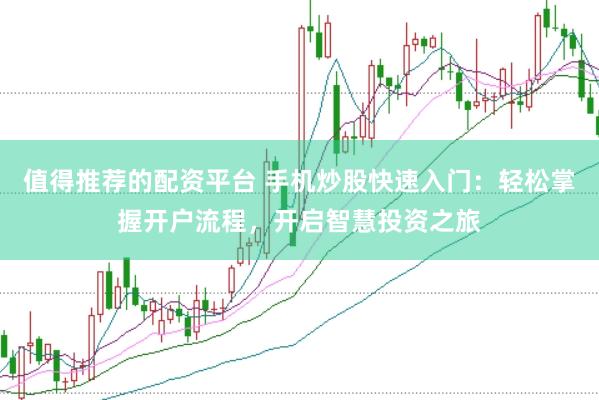 值得推荐的配资平台 手机炒股快速入门：轻松掌握开户流程，开启智慧投资之旅