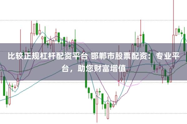 比较正规杠杆配资平台 邯郸市股票配资：专业平台，助您财富增值