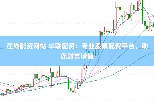 在线配资网站 华联配资：专业股票配资平台，助您财富增值