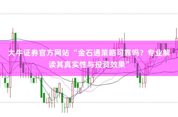 大牛证券官方网站 “金石通策略可靠吗？专业解读其真实性与投资效果”