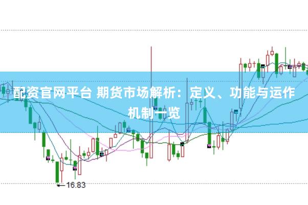配资官网平台 期货市场解析：定义、功能与运作机制一览