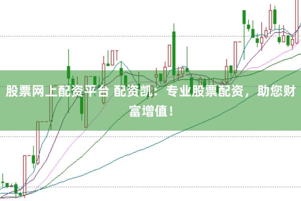股票网上配资平台 配资凯：专业股票配资，助您财富增值！