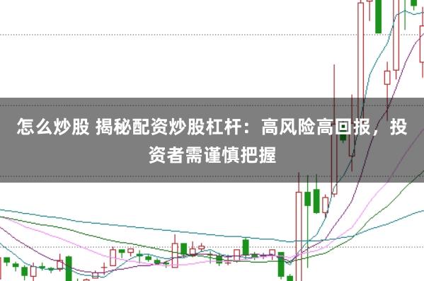 怎么炒股 揭秘配资炒股杠杆：高风险高回报，投资者需谨慎把握