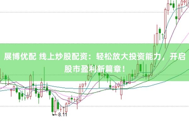 展博优配 线上炒股配资：轻松放大投资能力，开启股市盈利新篇章！