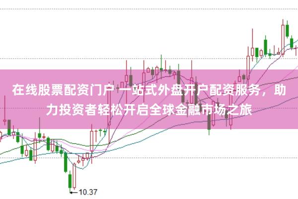 在线股票配资门户 一站式外盘开户配资服务，助力投资者轻松开启全球金融市场之旅