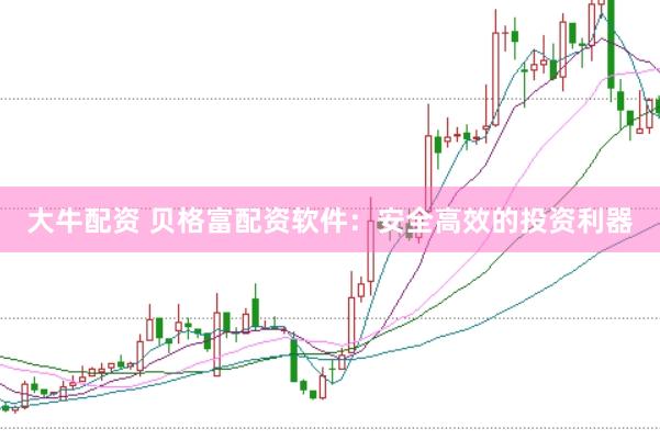 大牛配资 贝格富配资软件：安全高效的投资利器