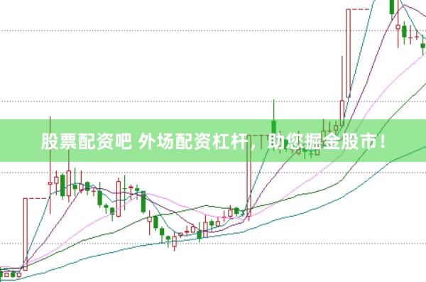 股票配资吧 外场配资杠杆，助您掘金股市！