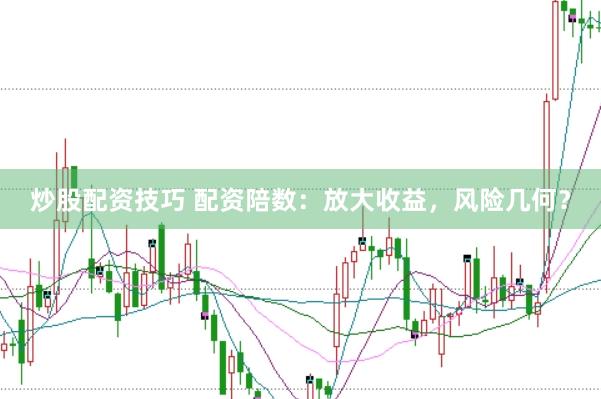 炒股配资技巧 配资陪数：放大收益，风险几何？