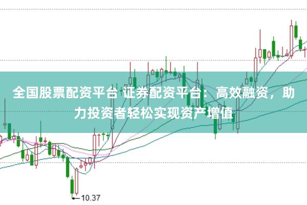 全国股票配资平台 证券配资平台：高效融资，助力投资者轻松实现资产增值