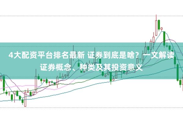 4大配资平台排名最新 证券到底是啥？一文解读证券概念、种类及其投资意义