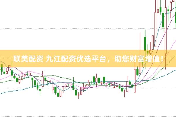 联美配资 九江配资优选平台，助您财富增值！