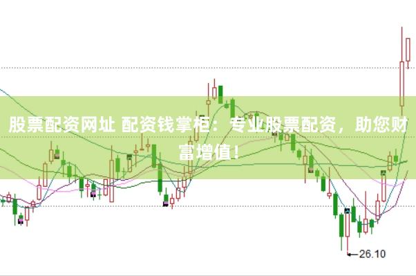 股票配资网址 配资钱掌柜：专业股票配资，助您财富增值！