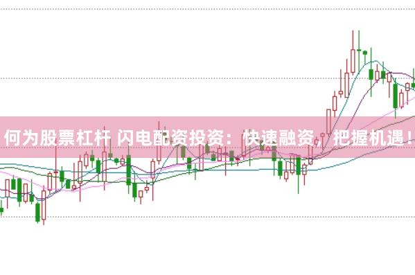 何为股票杠杆 闪电配资投资：快速融资，把握机遇！