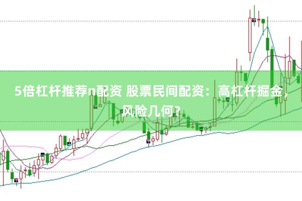 5倍杠杆推荐n配资 股票民间配资：高杠杆掘金，风险几何？