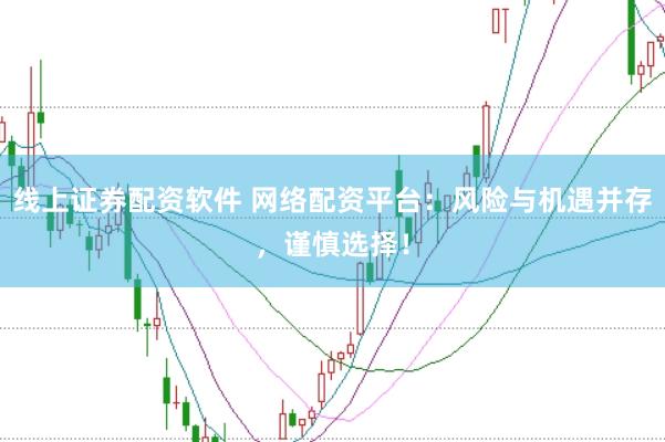 线上证券配资软件 网络配资平台：风险与机遇并存，谨慎选择！